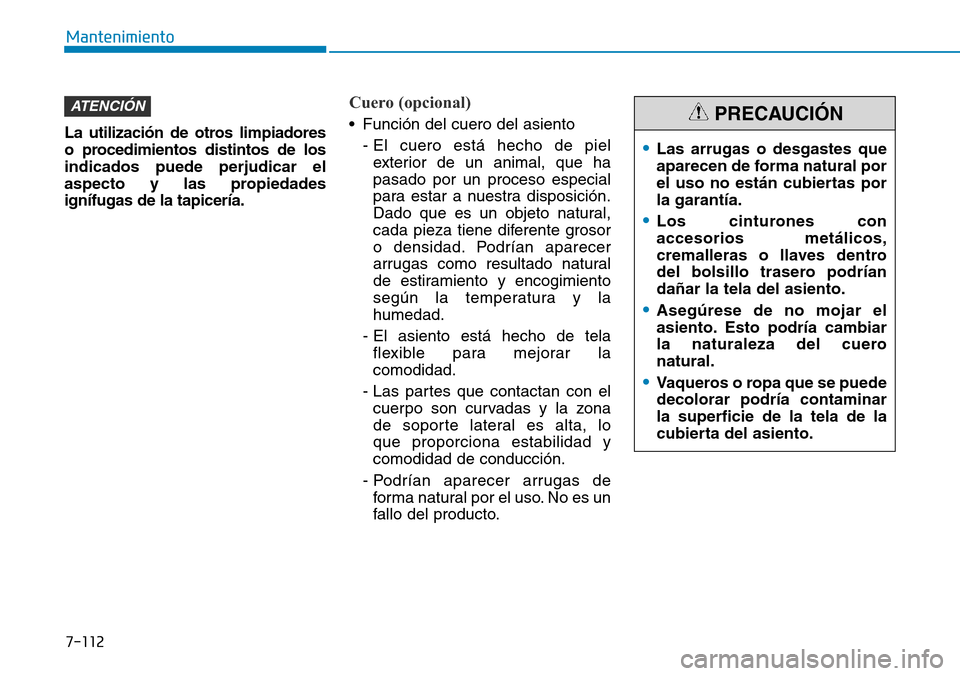 Hyundai Kona 2019  Manual del propietario (in Spanish) 7-112
Mantenimiento
La utilización de otros limpiadores
o procedimientos distintos de los
indicados puede perjudicar el
aspecto y las propiedades
ignífugas de la tapicería.
Cuero (opcional)
•  Fu