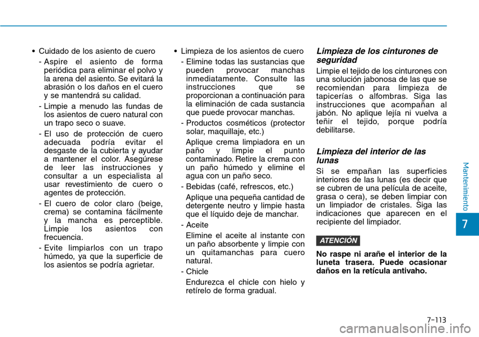 Hyundai Kona 2019 Manual del propietario (in Spanish) 7-113
7
Mantenimiento
• Cuidado de los asiento de cuero
- Aspire el asiento de forma
periódica para eliminar el polvo y
la arena del asiento. Se evitará la
abrasión o los daños en el cuero
y se Hyundai Kona 2019 Manual del propietario (in Spanish) 7-113
7
Mantenimiento
• Cuidado de los asiento de cuero
- Aspire el asiento de forma
periódica para eliminar el polvo y
la arena del asiento. Se evitará la
abrasión o los daños en el cuero
y se