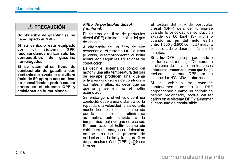 Hyundai Kona 2019 Manual del propietario (in Spanish) 7-118
Mantenimiento
Filtro de partículas diesel
(opcional)
El sistema del filtro de partículas
diesel (DPF) elimina el hollín del gas
de escape.
A diferencia de un filtro de aire
desechable, el si Hyundai Kona 2019 Manual del propietario (in Spanish) 7-118
Mantenimiento
Filtro de partículas diesel
(opcional)
El sistema del filtro de partículas
diesel (DPF) elimina el hollín del gas
de escape.
A diferencia de un filtro de aire
desechable, el si