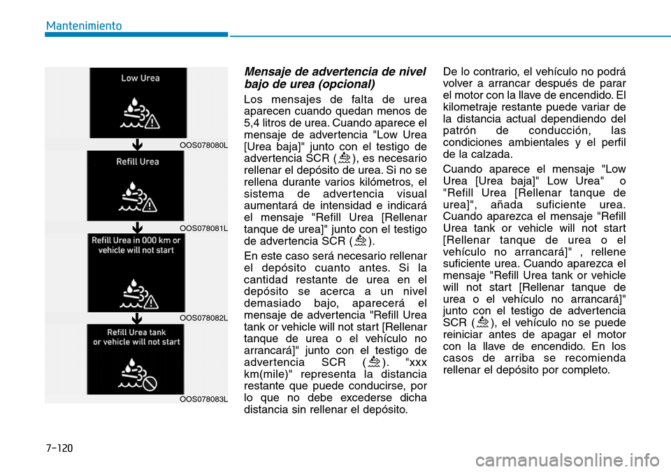 Hyundai Kona 2019 Manual del propietario (in Spanish) 7-120
Mantenimiento
Mensaje de advertencia de nivel
bajo de urea (opcional)
Los mensajes de falta de urea
aparecen cuando quedan menos de
5,4 litros de urea. Cuando aparece el
mensaje de advertencia " Hyundai Kona 2019 Manual del propietario (in Spanish) 7-120
Mantenimiento
Mensaje de advertencia de nivel
bajo de urea (opcional)
Los mensajes de falta de urea
aparecen cuando quedan menos de
5,4 litros de urea. Cuando aparece el
mensaje de advertencia "