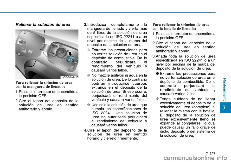 Hyundai Kona 2019  Manual del propietario (in Spanish) 7-123
7
Mantenimiento
Rellenar la solución de urea
Para rellenar la solución de urea
con la manguera de llenado:
1.Pulse el interruptor de encendido a
la posición OFF. .
2.Gire el tapón del depós