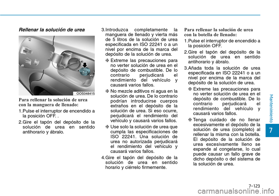 Hyundai Kona 2019 Manual del propietario (in Spanish) 7-123
7
Mantenimiento
Rellenar la solución de urea
Para rellenar la solución de urea
con la manguera de llenado:
1.Pulse el interruptor de encendido a
la posición OFF. .
2.Gire el tapón del depós Hyundai Kona 2019 Manual del propietario (in Spanish) 7-123
7
Mantenimiento
Rellenar la solución de urea
Para rellenar la solución de urea
con la manguera de llenado:
1.Pulse el interruptor de encendido a
la posición OFF. .
2.Gire el tapón del depós