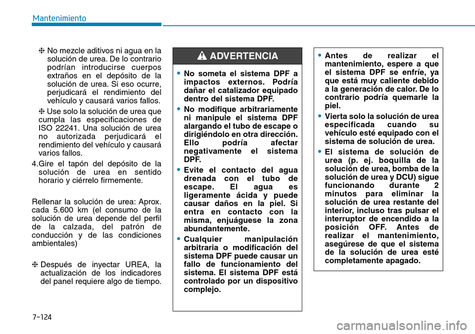 Hyundai Kona 2019  Manual del propietario (in Spanish) 7-124
Mantenimiento
❈No mezcle aditivos ni agua en la
solución de urea. De lo contrario
podrían introducirse cuerpos
extraños en el depósito de la
solución de urea. Si eso ocurre,
perjudicará 