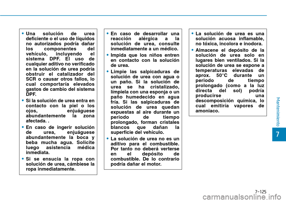 Hyundai Kona 2019  Manual del propietario (in Spanish) 7-125
7
Mantenimiento
•Una solución de urea
deficiente o el uso de líquidos
no autorizados podría dañar
los componentes del
vehículo, incluyendo el
sistema DPF. El uso de
cualquier aditivo no v