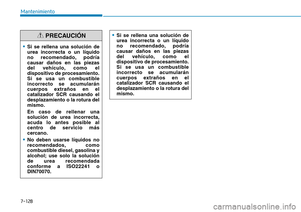 Hyundai Kona 2019  Manual del propietario (in Spanish) 7-128
Mantenimiento
•Si se rellena una solución de
urea incorrecta o un líquido
no recomendado, podría
causar daños en las piezas
del vehículo, como el
dispositivo de procesamiento.
Si se usa u