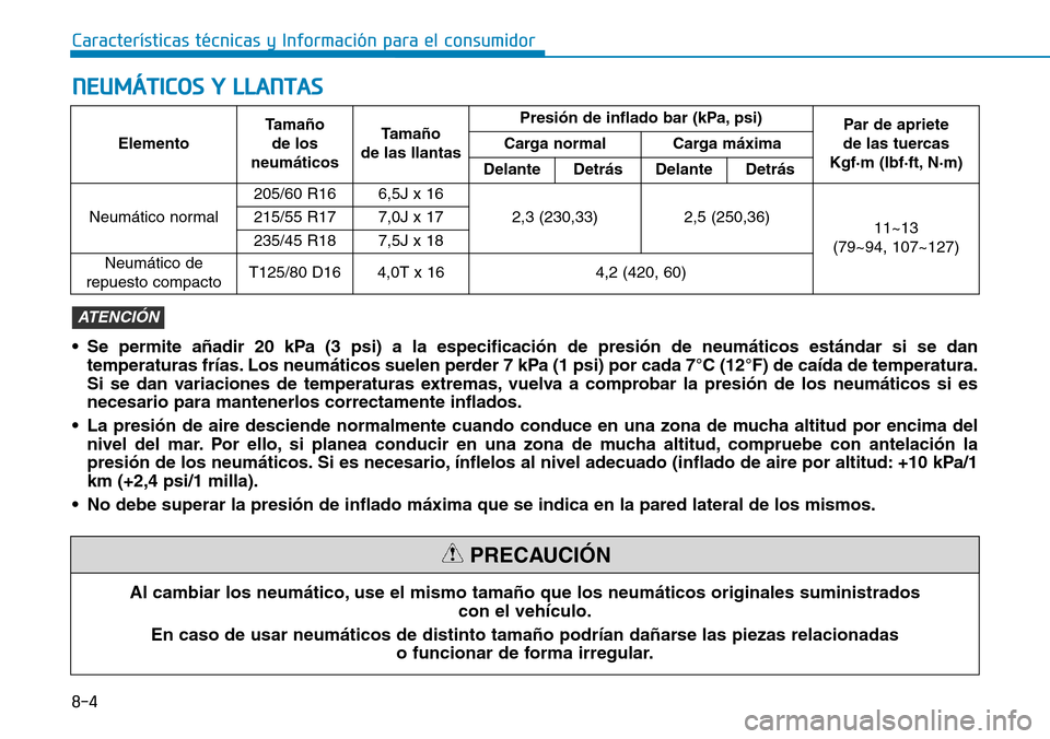 Hyundai Kona 2019  Manual del propietario (in Spanish) 8-4
Características técnicas y Información para el consumidor
Al cambiar los neumático, use el mismo tamaño que los neumáticos originales suministrados
con el vehículo.
En caso de usar neumáti
