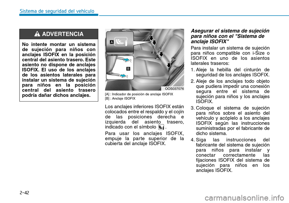 Hyundai Kona 2019  Manual del propietario (in Spanish) 2-42
Sistema de seguridad del vehículo
[A] : Indicador de posición de anclaje ISOFIX 
[B] : Anclaje ISOFIX
Los anclajes inferiores ISOFIX están
colocados entre el respaldo y el cojín
de las posici