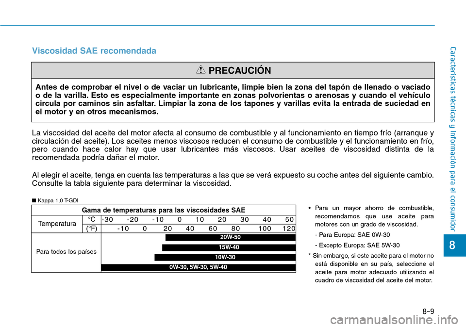 Hyundai Kona 2019  Manual del propietario (in Spanish) 8-9
8
Características técnicas y Información para el consumidor
Antes de comprobar el nivel o de vaciar un lubricante, limpie bien la zona del tapón de llenado o vaciado
o de la varilla. Esto es e