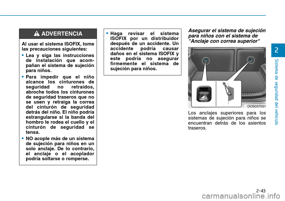 Hyundai Kona 2019  Manual del propietario (in Spanish) 2-43
Sistema de seguridad del vehículo
2
Asegurar el sistema de sujeción
para niños con el sistema de
"Anclaje con correa superior"
Los anclajes superiores para los
sistemas de sujeción para niño