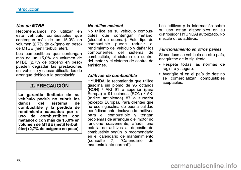 Hyundai Kona 2019 Manual del propietario (in Spanish) Uso de MTBE
Recomendamos no utilizar en
este vehículo combustibles que
contengan más de un 15,0% en
volumen (2,7% de oxígeno en peso)
de MTBE (metil terbutil éter).
Los combustibles que contengan Hyundai Kona 2019 Manual del propietario (in Spanish) Uso de MTBE
Recomendamos no utilizar en
este vehículo combustibles que
contengan más de un 15,0% en
volumen (2,7% de oxígeno en peso)
de MTBE (metil terbutil éter).
Los combustibles que contengan