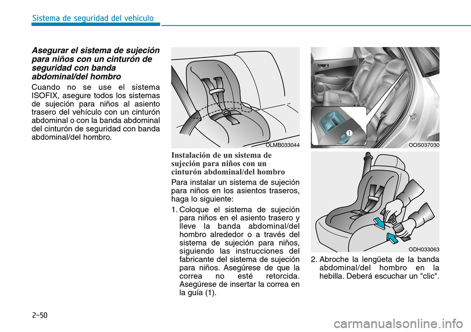 Hyundai Kona 2019 Manual del propietario (in Spanish) 2-50
Sistema de seguridad del vehículo
Asegurar el sistema de sujeción
para niños con un cinturón de
seguridad con banda
abdominal/del hombro
Cuando no se use el sistema
ISOFIX, asegure todos los Hyundai Kona 2019 Manual del propietario (in Spanish) 2-50
Sistema de seguridad del vehículo
Asegurar el sistema de sujeción
para niños con un cinturón de
seguridad con banda
abdominal/del hombro
Cuando no se use el sistema
ISOFIX, asegure todos los