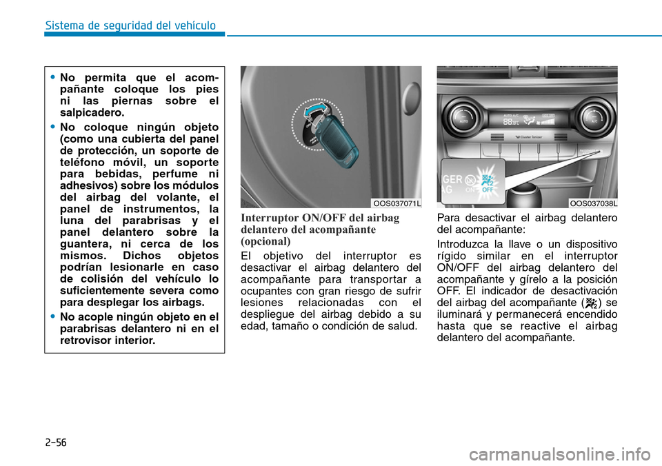 Hyundai Kona 2019 Manual del propietario (in Spanish) 2-56
Sistema de seguridad del vehículo
Interruptor ON/OFF del airbag
delantero del acompañante
(opcional)
El objetivo del interruptor es
desactivar el airbag delantero del
acompañante para transpor Hyundai Kona 2019 Manual del propietario (in Spanish) 2-56
Sistema de seguridad del vehículo
Interruptor ON/OFF del airbag
delantero del acompañante
(opcional)
El objetivo del interruptor es
desactivar el airbag delantero del
acompañante para transpor