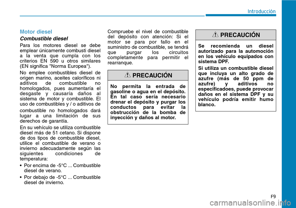 Hyundai Kona 2019  Manual del propietario (in Spanish) Motor diesel
Combustible diesel
Para los motores diesel se debe
emplear únicamente combusti diesel
a la venta que cumpla con los
criterios EN 590 u otros similares
(EN significa "Norma Europea").
No 