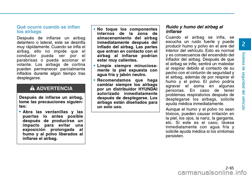 Hyundai Kona 2019 Manual del propietario (in Spanish) 2-65
Sistema de seguridad del vehículo
2
Qué ocurre cuando se inflan
los airbags
Después de inflarse un airbag
delantero o lateral, este se desinfla
muy rápidamente. Cuando se infla el
airbag, ell Hyundai Kona 2019 Manual del propietario (in Spanish) 2-65
Sistema de seguridad del vehículo
2
Qué ocurre cuando se inflan
los airbags
Después de inflarse un airbag
delantero o lateral, este se desinfla
muy rápidamente. Cuando se infla el
airbag, ell