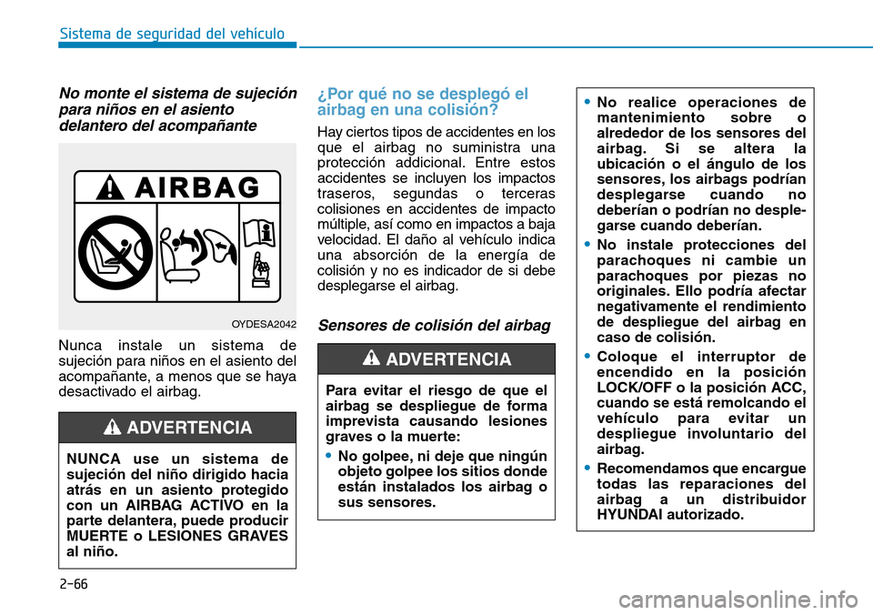 Hyundai Kona 2019  Manual del propietario (in Spanish) 2-66
Sistema de seguridad del vehículo
No monte el sistema de sujeción
para niños en el asiento
delantero del acompañante
Nunca instale un sistema de
sujeción para niños en el asiento del
acompa