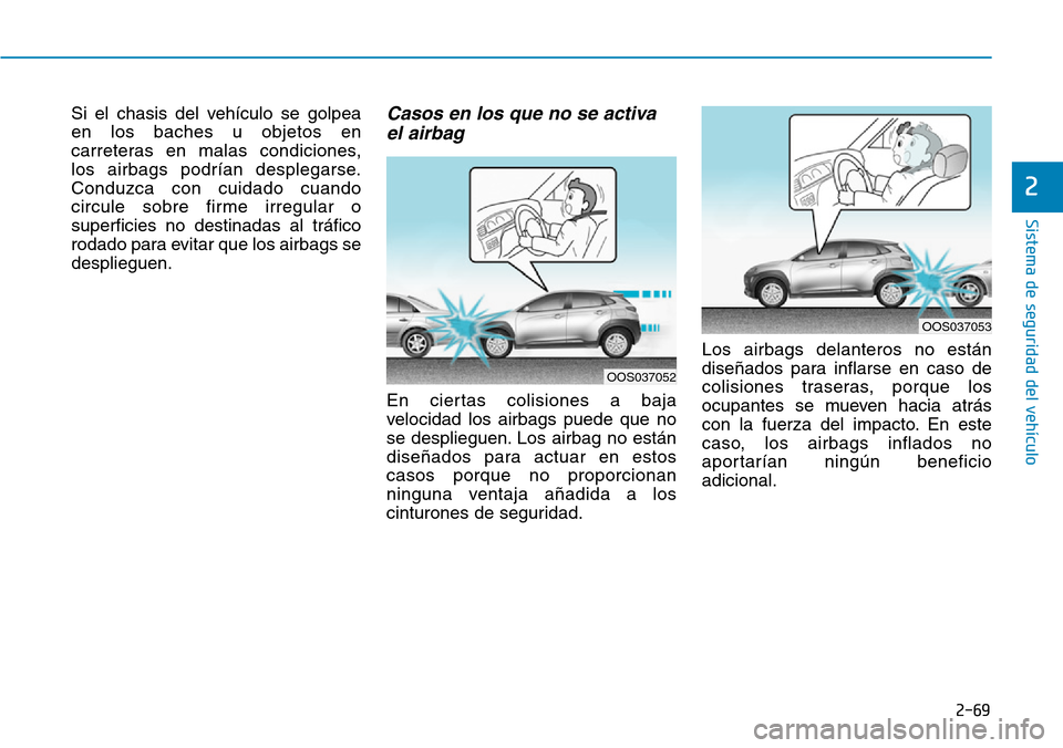 Hyundai Kona 2019 Manual del propietario (in Spanish) 2-69
Sistema de seguridad del vehículo
2
Si el chasis del vehículo se golpea
en los baches u objetos en
carreteras en malas condiciones,
los airbags podrían desplegarse.
Conduzca con cuidado cuand Hyundai Kona 2019 Manual del propietario (in Spanish) 2-69
Sistema de seguridad del vehículo
2
Si el chasis del vehículo se golpea
en los baches u objetos en
carreteras en malas condiciones,
los airbags podrían desplegarse.
Conduzca con cuidado cuand