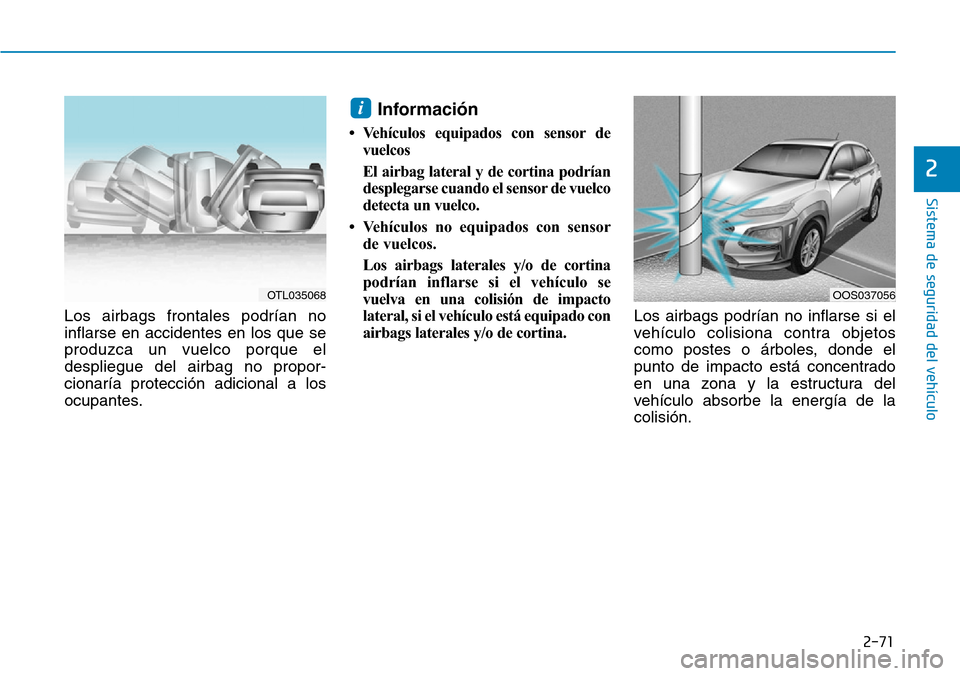 Hyundai Kona 2019  Manual del propietario (in Spanish) 2-71
Sistema de seguridad del vehículo
2
Los airbags frontales podrían no
inflarse en accidentes en los que se
produzca un vuelco porque el
despliegue del airbag no propor-
cionaría protección adi