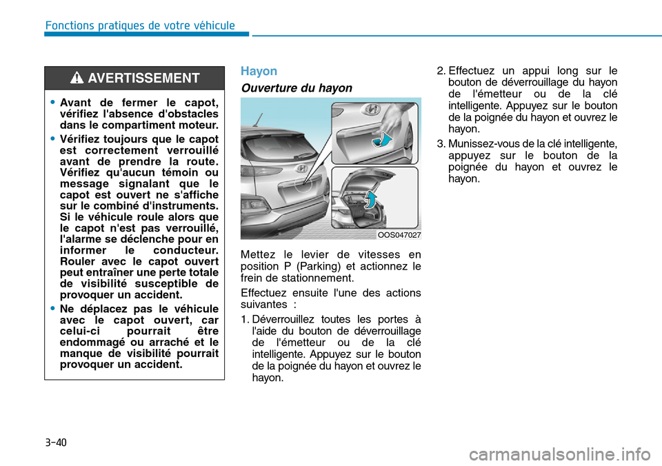 Hyundai Kona 2019 Manuel du propriétaire (in French) 3-40
Fonctions pratiques de votre véhicule
Hayon
Ouverture du hayon
Mettez le levier de vitesses en
position P (Parking) et actionnez le
frein de stationnement.
Effectuez ensuite lune des actions
s Hyundai Kona 2019 Manuel du propriétaire (in French) 3-40
Fonctions pratiques de votre véhicule
Hayon
Ouverture du hayon
Mettez le levier de vitesses en
position P (Parking) et actionnez le
frein de stationnement.
Effectuez ensuite lune des actions
s