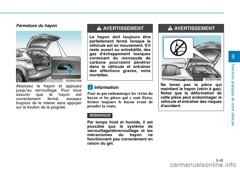 Hyundai Kona 2019 Manuel du propriétaire (in French) 3-41
Fonctions pratiques de votre véhicule
3
Fermeture du hayon
Abaissez le hayon et appuyez
jusquau verrouillage. Pour vous
assurer que le hayon est
correctement fermé, essayez
toujours de le re Hyundai Kona 2019 Manuel du propriétaire (in French) 3-41
Fonctions pratiques de votre véhicule
3
Fermeture du hayon
Abaissez le hayon et appuyez
jusquau verrouillage. Pour vous
assurer que le hayon est
correctement fermé, essayez
toujours de le re