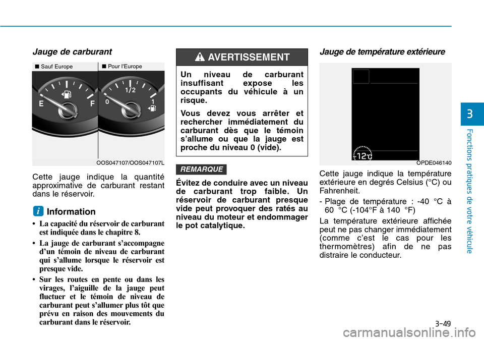 Hyundai Kona 2019 Manuel du propriétaire (in French) 3-49
Fonctions pratiques de votre véhicule
3
Jauge de carburant
Cette jauge indique la quantité
approximative de carburant restant
dans le réservoir.
Information
• La capacité du réservoir de Hyundai Kona 2019 Manuel du propriétaire (in French) 3-49
Fonctions pratiques de votre véhicule
3
Jauge de carburant
Cette jauge indique la quantité
approximative de carburant restant
dans le réservoir.
Information
• La capacité du réservoir de