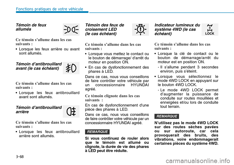 Hyundai Kona 2019  Manuel du propriétaire (in French) 3-68
Fonctions pratiques de votre véhicule 
Témoin de feux 
allumés 
Ce témoin s’allume dans les cas
suivants :
• Lorsque les feux arrière ou avant
sont allumés.
Témoin d’antibrouillard
a