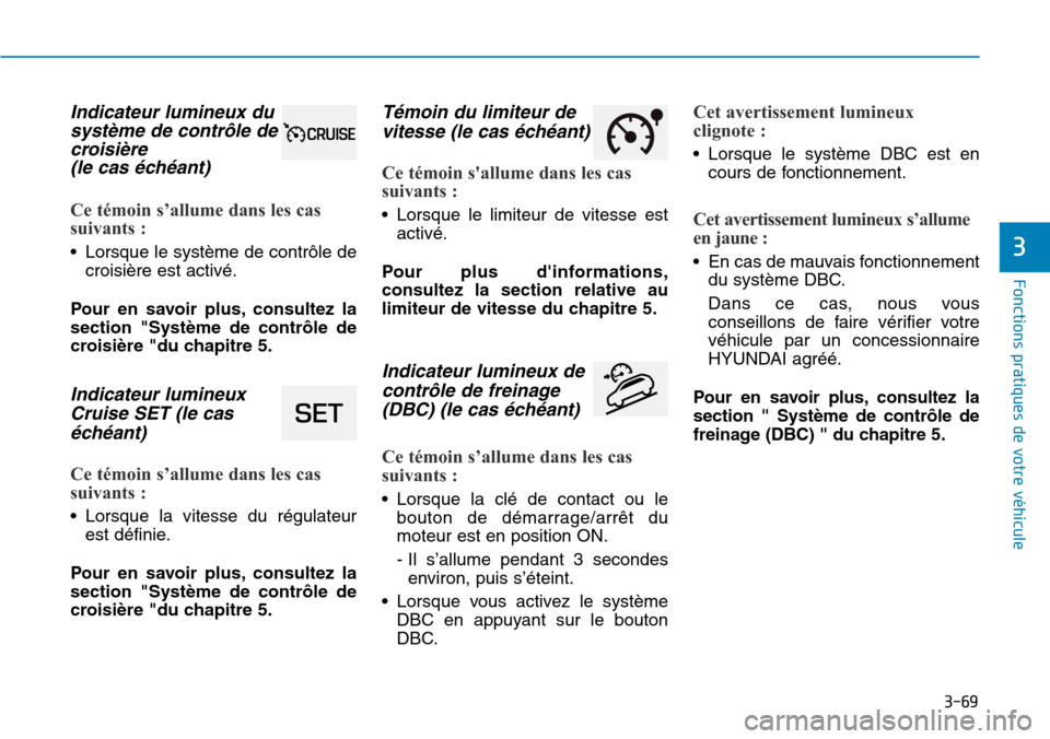 Hyundai Kona 2019 Manuel du propriétaire (in French) 3-69
Fonctions pratiques de votre véhicule
3
Indicateur lumineux du
système de contrôle de
croisière
(le cas échéant)
Ce témoin s’allume dans les cas
suivants :
• Lorsque le système de Hyundai Kona 2019 Manuel du propriétaire (in French) 3-69
Fonctions pratiques de votre véhicule
3
Indicateur lumineux du
système de contrôle de
croisière
(le cas échéant)
Ce témoin s’allume dans les cas
suivants :
• Lorsque le système de