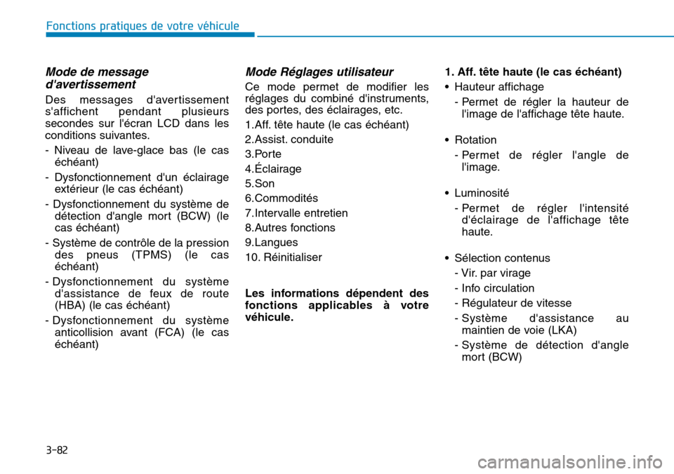 Hyundai Kona 2019  Manuel du propriétaire (in French) 3-82
Fonctions pratiques de votre véhicule 
Mode de message
davertissement
Des messages davertissement
saffichent pendant plusieurs
secondes sur lécran LCD dans les
conditions suivantes.
- Nivea