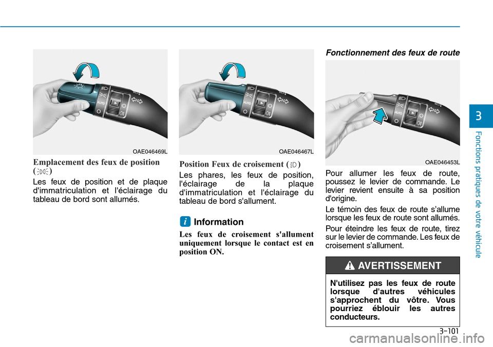 Hyundai Kona 2019  Manuel du propriétaire (in French) 3-101
Fonctions pratiques de votre véhicule
3
Emplacement des feux de position
()
Les feux de position et de plaque
dimmatriculation et léclairage du
tableau de bord sont allumés.
Position Feux d