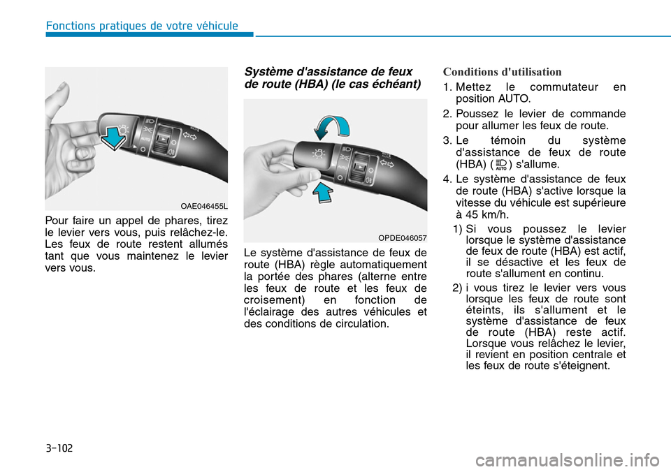Hyundai Kona 2019  Manuel du propriétaire (in French) 3-102
Fonctions pratiques de votre véhicule
Pour faire un appel de phares, tirez
le levier vers vous, puis relâchez-le.
Les feux de route restent allumés
tant que vous maintenez le levier
vers vous