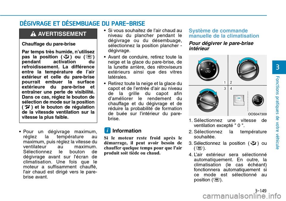 Hyundai Kona 2019 Manuel du propriétaire (in French) 3-149
Fonctions pratiques de votre véhicule
3
• Pour un dégivrage maximum,
réglez la température au
maximum, puis réglez la vitesse du
ventilateur au maximum.
Sélectionnez le bouton de
dégivr Hyundai Kona 2019 Manuel du propriétaire (in French) 3-149
Fonctions pratiques de votre véhicule
3
• Pour un dégivrage maximum,
réglez la température au
maximum, puis réglez la vitesse du
ventilateur au maximum.
Sélectionnez le bouton de
dégivr