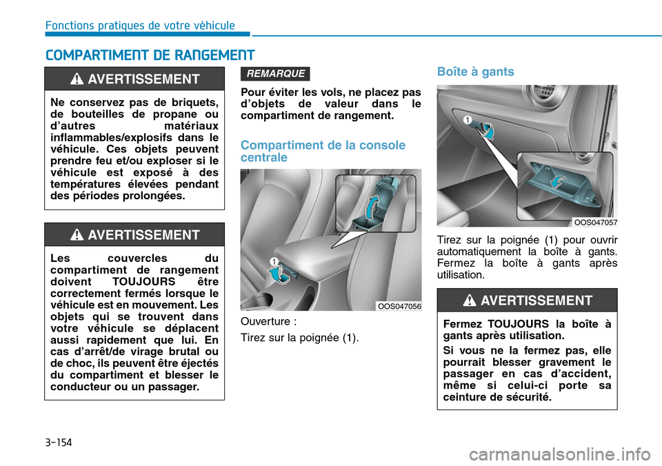 Hyundai Kona 2019 Manuel du propriétaire (in French) 3-154
Fonctions pratiques de votre véhicule
COMPARTIMENT DE RANGEMENT
Pour éviter les vols, ne placez pas
d’objets de valeur dans le
compartiment de rangement.
Compartiment de la console
centrale Hyundai Kona 2019 Manuel du propriétaire (in French) 3-154
Fonctions pratiques de votre véhicule
COMPARTIMENT DE RANGEMENT
Pour éviter les vols, ne placez pas
d’objets de valeur dans le
compartiment de rangement.
Compartiment de la console
centrale