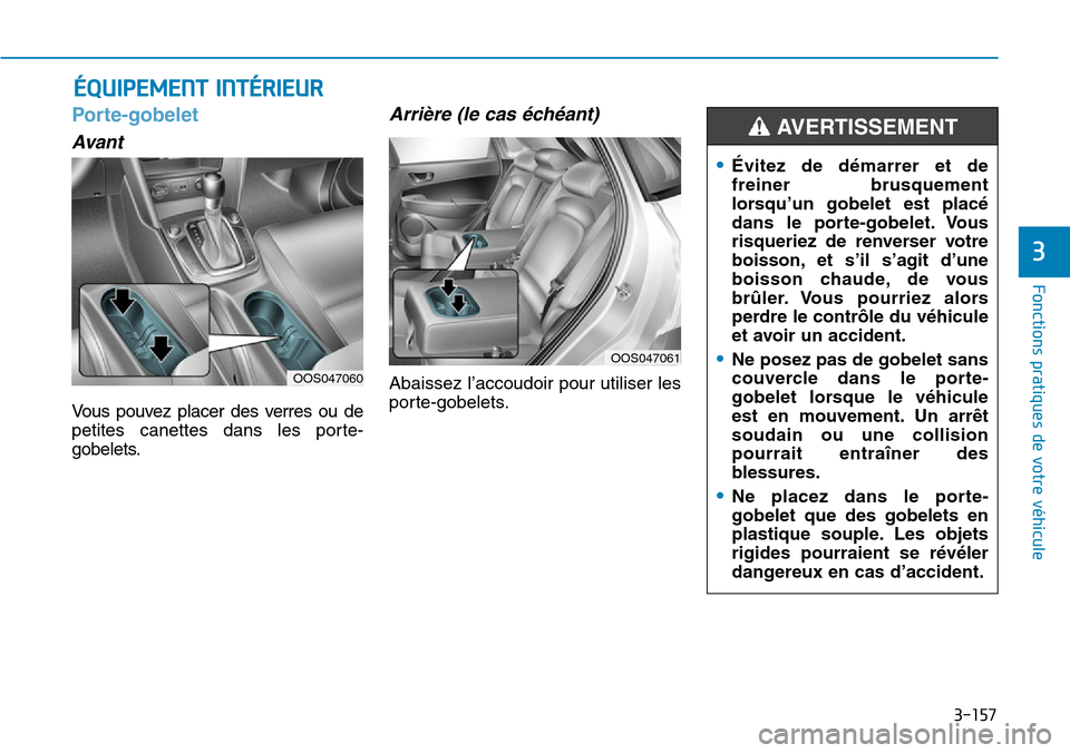 Hyundai Kona 2019 Manuel du propriétaire (in French) 3-157
Fonctions pratiques de votre véhicule
3
Porte-gobelet
Avant
Vous pouvez placer des verres ou de
petites canettes dans les porte-
gobelets.
Arrière (le cas échéant)
Abaissez l’accoudoir po Hyundai Kona 2019 Manuel du propriétaire (in French) 3-157
Fonctions pratiques de votre véhicule
3
Porte-gobelet
Avant
Vous pouvez placer des verres ou de
petites canettes dans les porte-
gobelets.
Arrière (le cas échéant)
Abaissez l’accoudoir po