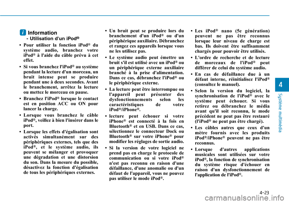 Hyundai Kona 2019  Manuel du propriétaire (in French) 4-23
Système multimédia 
4
Information
- Utilisation dun iPod®
• Pour utiliser la fonction iPod®du
système audio, branchez votre
iPod
®à laide du câble prévu à cet
effet.
• Si vous bra