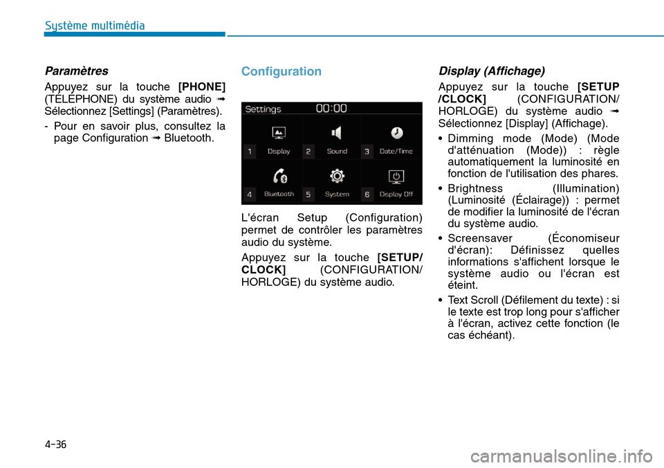 Hyundai Kona 2019  Manuel du propriétaire (in French) 4-36
Système multimédia 
Paramètres
Appuyez sur la touche [PHONE]
(TÉLÉPHONE) du système audio ➟
Sélectionnez [Settings] (Paramètres).
- Pour en savoir plus, consultez la
page Configuration 