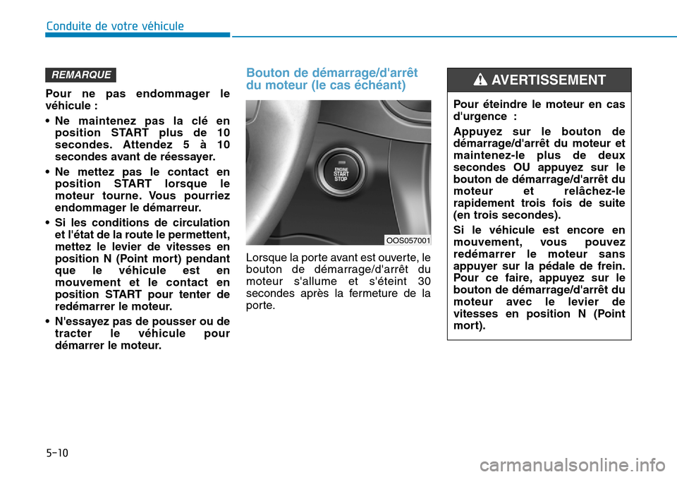 Hyundai Kona 2019 Manuel du propriétaire (in French) 5-10
Pour ne pas endommager le
véhicule :
• Ne maintenez pas la clé en
position START plus de 10
secondes. Attendez 5 à 10
secondes avant de réessayer.
• Ne mettez pas le contact en
position S Hyundai Kona 2019 Manuel du propriétaire (in French) 5-10
Pour ne pas endommager le
véhicule :
• Ne maintenez pas la clé en
position START plus de 10
secondes. Attendez 5 à 10
secondes avant de réessayer.
• Ne mettez pas le contact en
position S