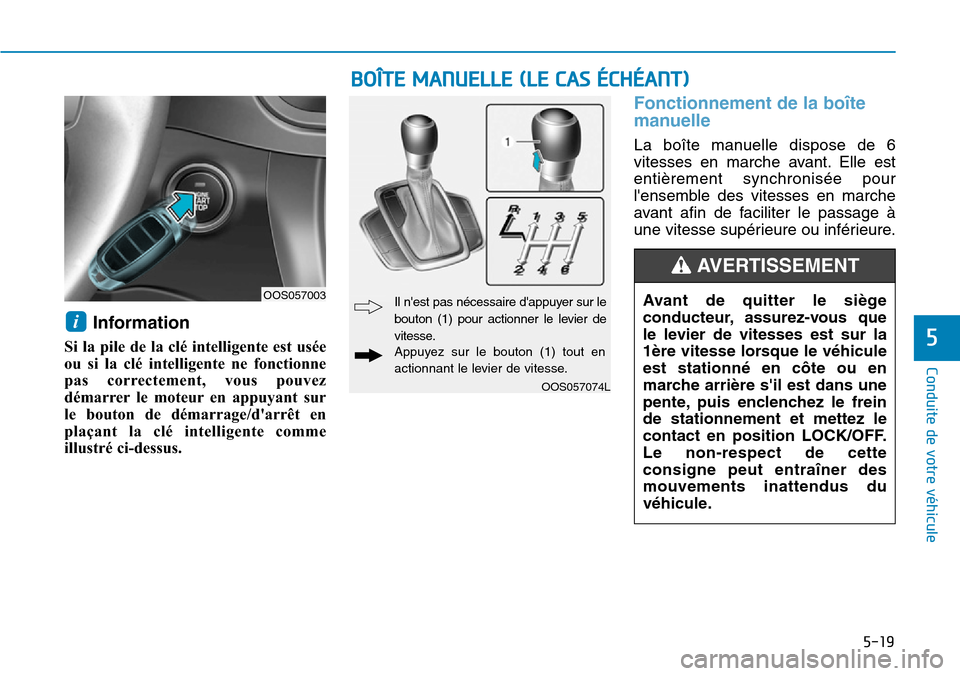 Hyundai Kona 2019 Manuel du propriétaire (in French) 5-19
Conduite de votre véhicule
5
Information
Si la pile de la clé intelligente est usée
ou si la clé intelligente ne fonctionne
pas correctement, vous pouvez
démarrer le moteur en appuyant sur
l Hyundai Kona 2019 Manuel du propriétaire (in French) 5-19
Conduite de votre véhicule
5
Information
Si la pile de la clé intelligente est usée
ou si la clé intelligente ne fonctionne
pas correctement, vous pouvez
démarrer le moteur en appuyant sur
l