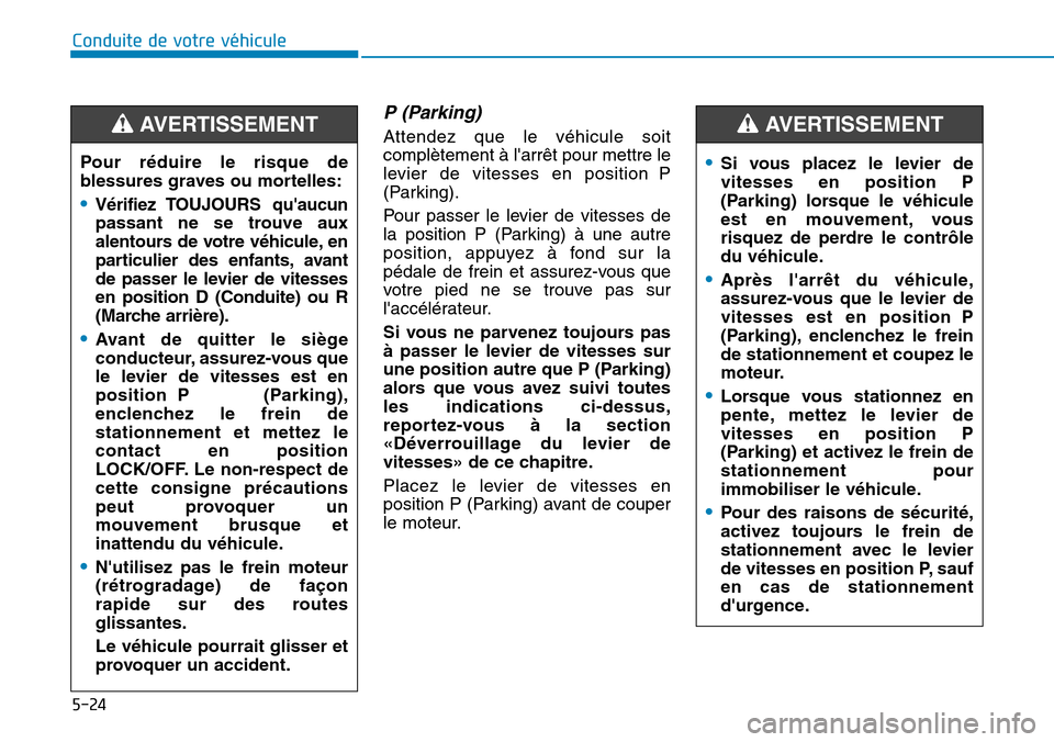 Hyundai Kona 2019 Manuel du propriétaire (in French) 5-24
P (Parking)
Attendez que le véhicule soit
complètement à larrêt pour mettre le
levier de vitesses en position P
(Parking).
Pour passer le levier de vitesses de
la position P (Parking) à un Hyundai Kona 2019 Manuel du propriétaire (in French) 5-24
P (Parking)
Attendez que le véhicule soit
complètement à larrêt pour mettre le
levier de vitesses en position P
(Parking).
Pour passer le levier de vitesses de
la position P (Parking) à un