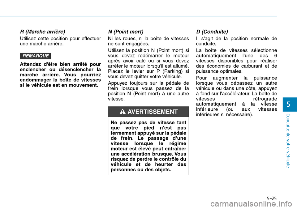 Hyundai Kona 2019 Manuel du propriétaire (in French) 5-25
Conduite de votre véhicule
R (Marche arrière)
Utilisez cette position pour effectuer
une marche arrière.
Attendez dêtre bien arrêté pour
enclencher ou désenclencher la
marche arrière. V Hyundai Kona 2019 Manuel du propriétaire (in French) 5-25
Conduite de votre véhicule
R (Marche arrière)
Utilisez cette position pour effectuer
une marche arrière.
Attendez dêtre bien arrêté pour
enclencher ou désenclencher la
marche arrière. V
