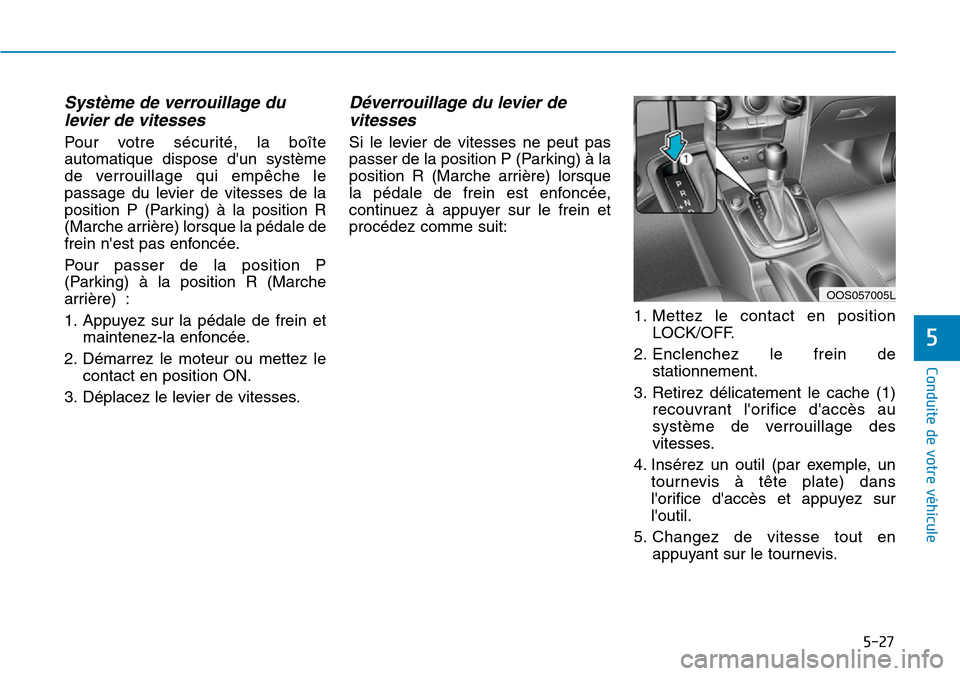 Hyundai Kona 2019 Manuel du propriétaire (in French) 5-27
Conduite de votre véhicule
Système de verrouillage du
levier de vitesses
Pour votre sécurité, la boîte
automatique dispose dun système
de verrouillage qui empêche le
passage du levier de Hyundai Kona 2019 Manuel du propriétaire (in French) 5-27
Conduite de votre véhicule
Système de verrouillage du
levier de vitesses
Pour votre sécurité, la boîte
automatique dispose dun système
de verrouillage qui empêche le
passage du levier de