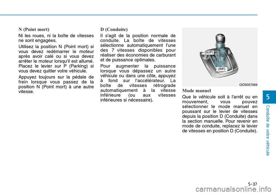 Hyundai Kona 2019  Manuel du propriétaire (in French) 5-37
Conduite de votre véhicule
5
N (Point mort) 
Ni les roues, ni la boîte de vitesses
ne sont engagées.
Utilisez la position N (Point mort) si
vous devez redémarrer le moteur
après avoir calé 