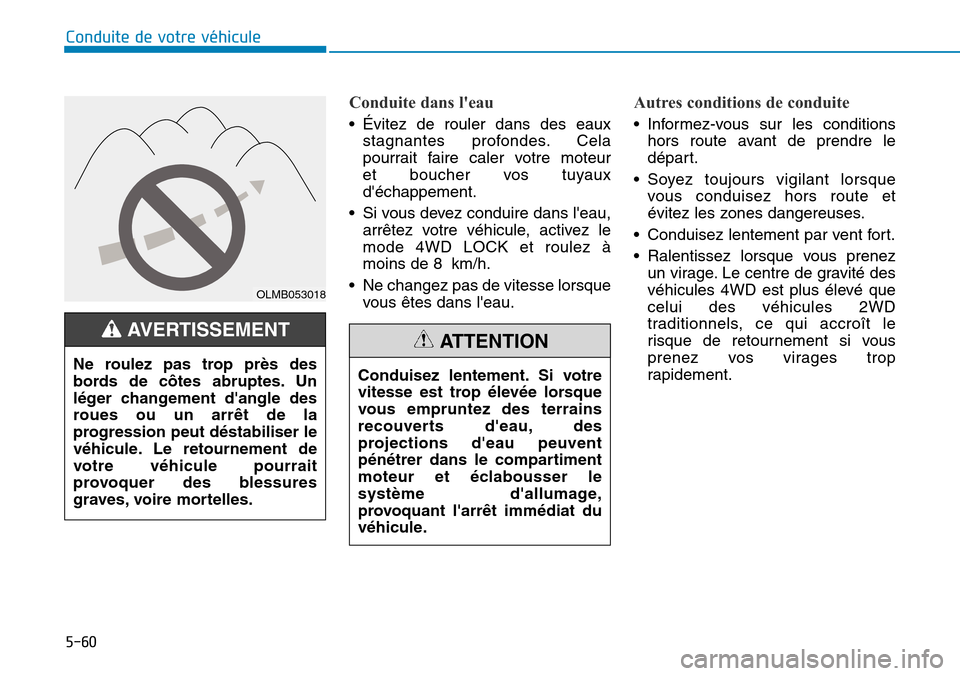 Hyundai Kona 2019  Manuel du propriétaire (in French) 5-60
Conduite de votre véhicule
Conduite dans leau 
• Évitez de rouler dans des eaux
stagnantes profondes. Cela
pourrait faire caler votre moteur 
et boucher vos tuyaux
déchappement.
• Si vou