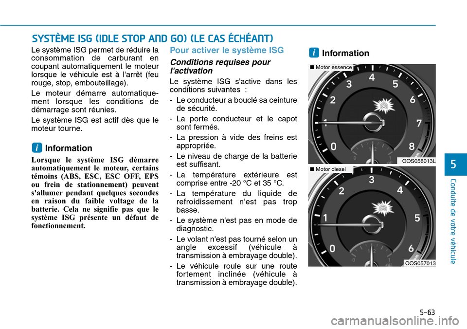 Hyundai Kona 2019  Manuel du propriétaire (in French) 5-63
Conduite de votre véhicule
5
Le système ISG permet de réduire la
consommation de carburant en
coupant automatiquement le moteur
lorsque le véhicule est à larrêt (feu
rouge, stop, embouteil