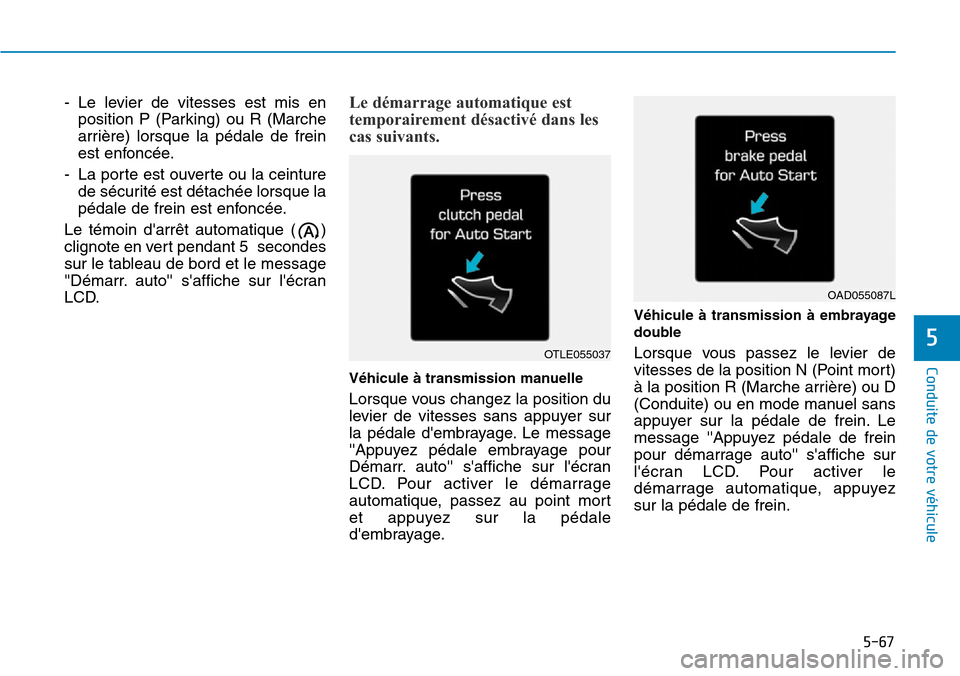 Hyundai Kona 2019  Manuel du propriétaire (in French) 5-67
Conduite de votre véhicule
5
- Le levier de vitesses est mis en
position P (Parking) ou R (Marche
arrière) lorsque la pédale de frein
est enfoncée.
- La porte est ouverte ou la ceinture
de s�