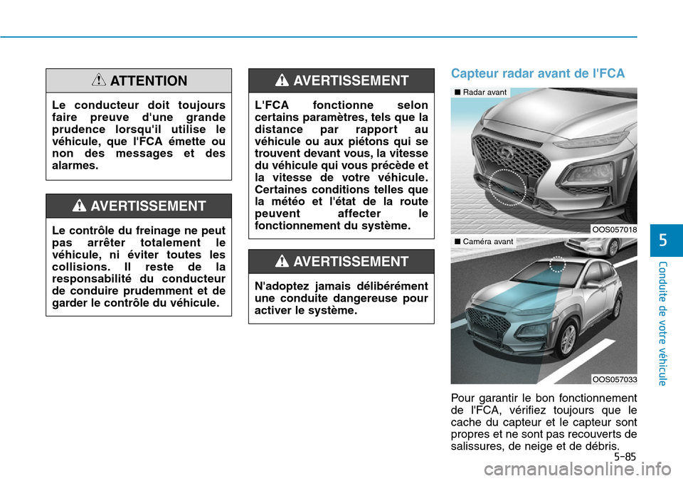Hyundai Kona 2019 Manuel du propriétaire (in French) 5-85
Conduite de votre véhicule
5
Capteur radar avant de lFCA
Pour garantir le bon fonctionnement
de lFCA, vérifiez toujours que le
cache du capteur et le capteur sont
propres et ne sont pas recou Hyundai Kona 2019 Manuel du propriétaire (in French) 5-85
Conduite de votre véhicule
5
Capteur radar avant de lFCA
Pour garantir le bon fonctionnement
de lFCA, vérifiez toujours que le
cache du capteur et le capteur sont
propres et ne sont pas recou