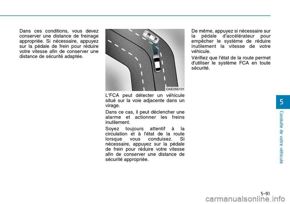 Hyundai Kona 2019 Manuel du propriétaire (in French) 5-91
Conduite de votre véhicule
5
Dans ces conditions, vous devez
conserver une distance de freinage
appropriée. Si nécessaire, appuyez
sur la pédale de frein pour réduire
votre vitesse afin de c Hyundai Kona 2019 Manuel du propriétaire (in French) 5-91
Conduite de votre véhicule
5
Dans ces conditions, vous devez
conserver une distance de freinage
appropriée. Si nécessaire, appuyez
sur la pédale de frein pour réduire
votre vitesse afin de c