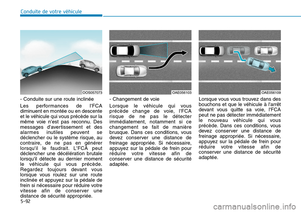 Hyundai Kona 2019 Manuel du propriétaire (in French) 5-92
Conduite de votre véhicule
- Conduite sur une route inclinée
Les performances de lFCA
diminuent en montée ou en descente
et le véhicule qui vous précède sur la
même voie nest pas reconnu Hyundai Kona 2019 Manuel du propriétaire (in French) 5-92
Conduite de votre véhicule
- Conduite sur une route inclinée
Les performances de lFCA
diminuent en montée ou en descente
et le véhicule qui vous précède sur la
même voie nest pas reconnu