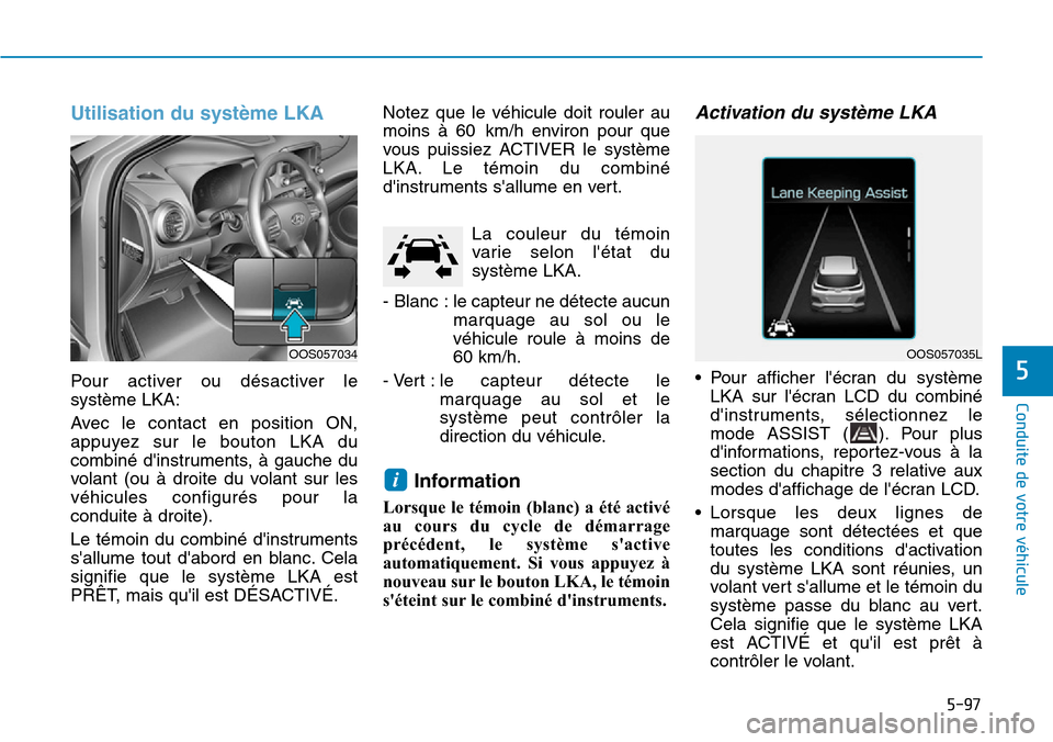 Hyundai Kona 2019 Manuel du propriétaire (in French) 5-97
Conduite de votre véhicule
5
Utilisation du système LKA
Pour activer ou désactiver le
système LKA:
Avec le contact en position ON,
appuyez sur le bouton LKA du
combiné dinstruments, à gau Hyundai Kona 2019 Manuel du propriétaire (in French) 5-97
Conduite de votre véhicule
5
Utilisation du système LKA
Pour activer ou désactiver le
système LKA:
Avec le contact en position ON,
appuyez sur le bouton LKA du
combiné dinstruments, à gau
