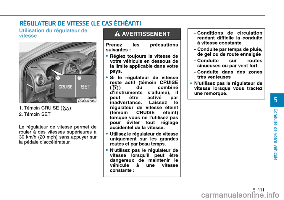 Hyundai Kona 2019 Manuel du propriétaire (in French) 5-111
Conduite de votre véhicule
5
Utilisation du régulateur de
vitesse
1. Témoin CRUISE ( )
2. Témoin SET
Le régulateur de vitesse permet de
rouler à des vitesses supérieures à
30 km/h (20 Hyundai Kona 2019 Manuel du propriétaire (in French) 5-111
Conduite de votre véhicule
5
Utilisation du régulateur de
vitesse
1. Témoin CRUISE ( )
2. Témoin SET
Le régulateur de vitesse permet de
rouler à des vitesses supérieures à
30 km/h (20