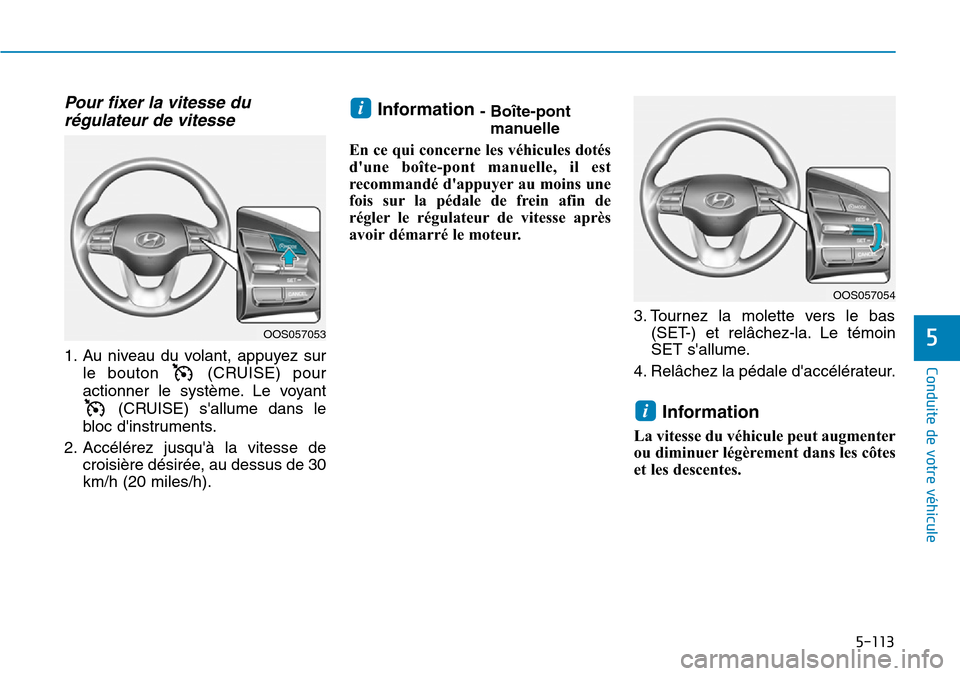 Hyundai Kona 2019 Manuel du propriétaire (in French) 5-113
Conduite de votre véhicule
5
Pour fixer la vitesse du
régulateur de vitesse
1. Au niveau du volant, appuyez sur
le bouton (CRUISE) pour
actionner le système. Le voyant
(CRUISE) sallume dan Hyundai Kona 2019 Manuel du propriétaire (in French) 5-113
Conduite de votre véhicule
5
Pour fixer la vitesse du
régulateur de vitesse
1. Au niveau du volant, appuyez sur
le bouton (CRUISE) pour
actionner le système. Le voyant
(CRUISE) sallume dan