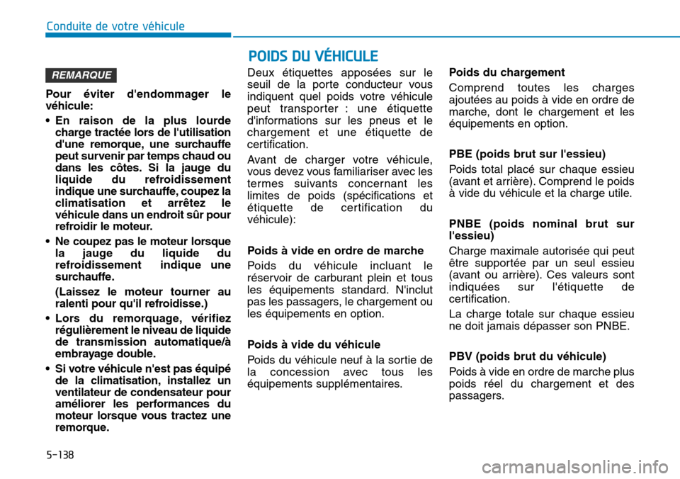 Hyundai Kona 2019 Manuel du propriétaire (in French) 5-138
Conduite de votre véhicule
POIDS DU VÉHICULE
Pour éviter dendommager le
véhicule:
• En raison de la plus lourde
charge tractée lors de lutilisation
dune remorque, une surchauffe
peut s Hyundai Kona 2019 Manuel du propriétaire (in French) 5-138
Conduite de votre véhicule
POIDS DU VÉHICULE
Pour éviter dendommager le
véhicule:
• En raison de la plus lourde
charge tractée lors de lutilisation
dune remorque, une surchauffe
peut s